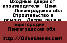 Входные двери от производителя › Цена ­ 9 900 - Ленинградская обл. Строительство и ремонт » Двери, окна и перегородки   . Ленинградская обл.